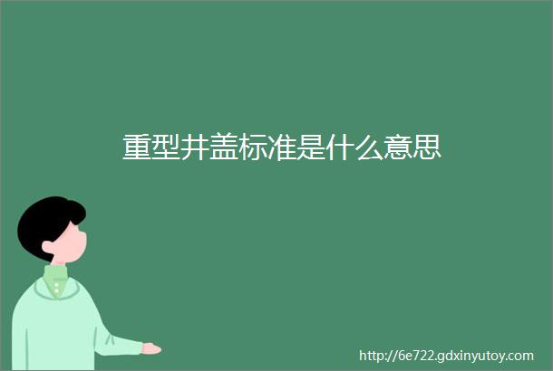 重型井盖标准是什么意思